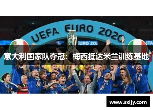 意大利国家队夺冠：梅西抵达米兰训练基地