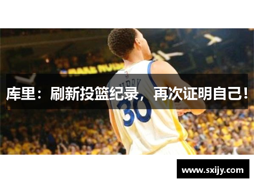 库里：刷新投篮纪录，再次证明自己！