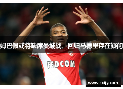 姆巴佩或将缺席曼城战，回归马德里存在疑问
